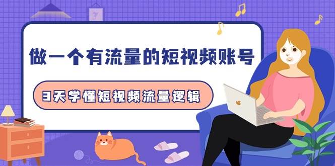 做一个 有流量的短视频账号，3天学懂短视频流量逻辑（10节课）-齐力副业