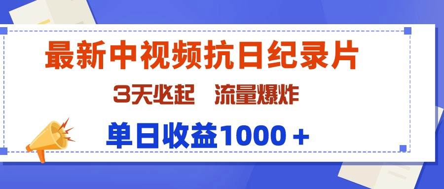 最新中视频抗日纪录片,3天必起,流量爆炸,单日收益1000+-齐力副业