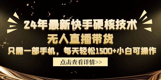 24年最新快手硬核技术无人直播带货，只需一部手机 每天轻松1500+小白可操作-齐力副业