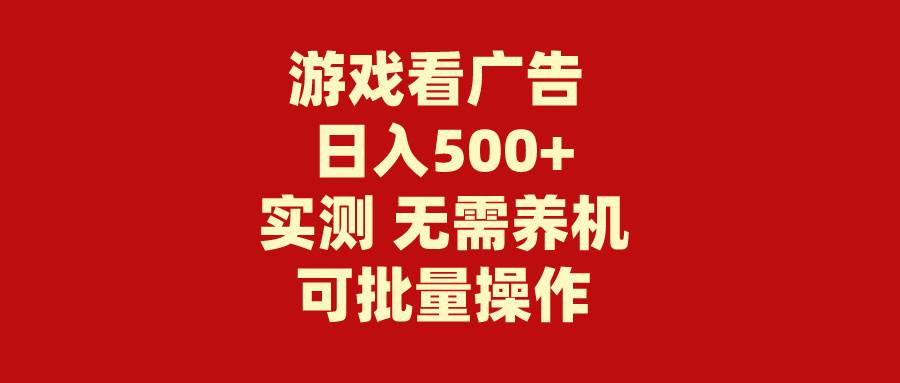 游戏看广告 无需养机 操作简单 没有成本 日入500+-齐力副业