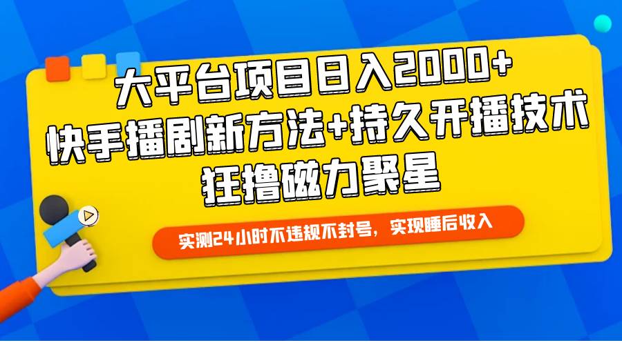 大平台项目日入2000+，快手播剧新方法+持久开播技术，狂撸磁力聚星-齐力副业