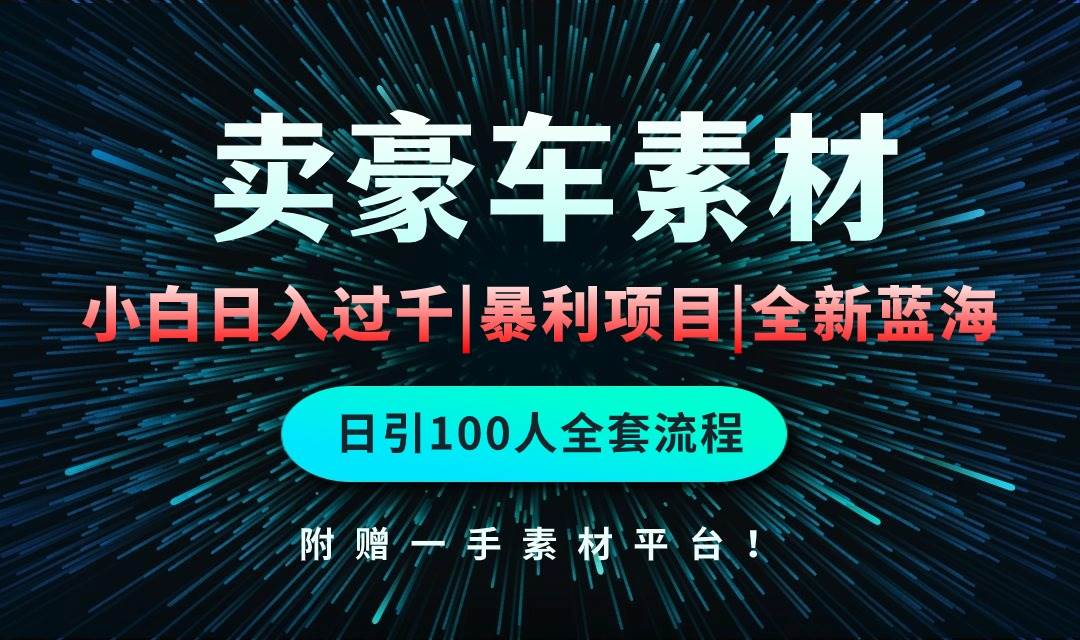 通过卖豪车素材日入过千，空手套白狼！简单重复操作，全套引流流程.！-齐力副业