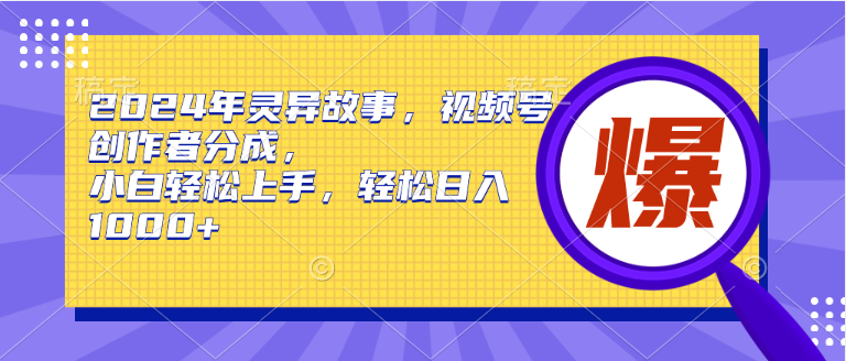 2024年灵异故事,视频号创作者分成,小白轻松上手,轻松日入1000+-齐力副业