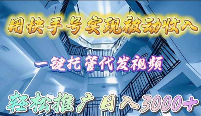 用快手号实现被动收入，一键托管代发视频，轻松推广日入3000+-齐力副业