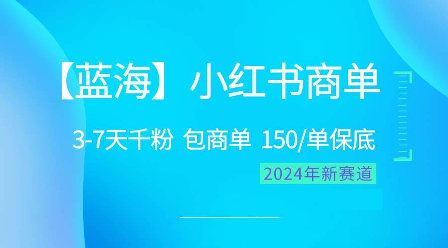 2024蓝海项目【小红书商单】超级简单，快速千粉，最强蓝海，百分百赚钱-齐力副业