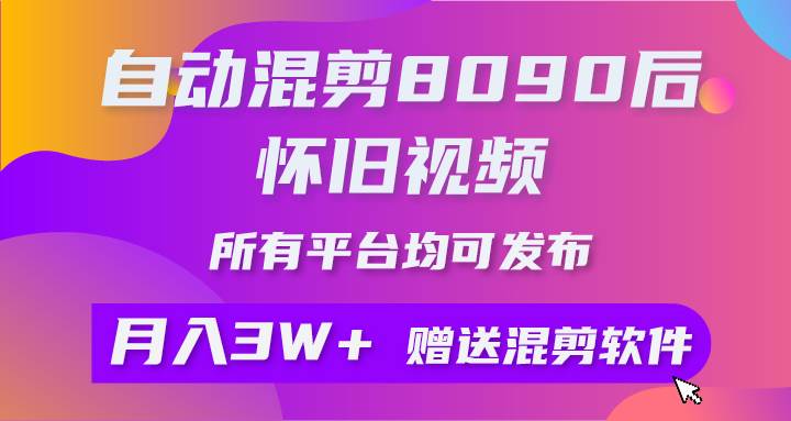 自动混剪8090后怀旧视频，所有平台均可发布，矩阵操作月入3W+附工具+素材-齐力副业