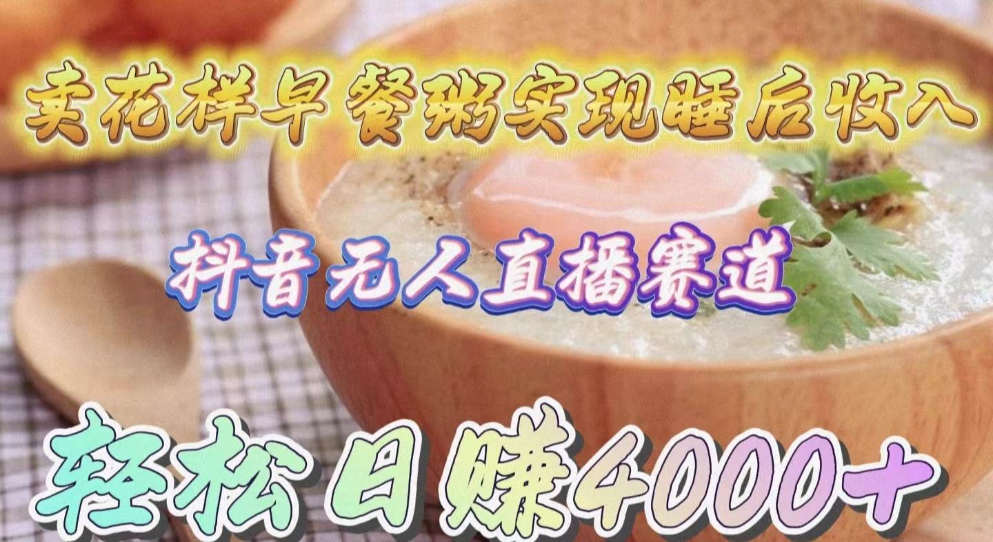 卖花样早餐粥实现睡后收入!抖音无人直播新赛道,轻松日赚4000+-齐力副业