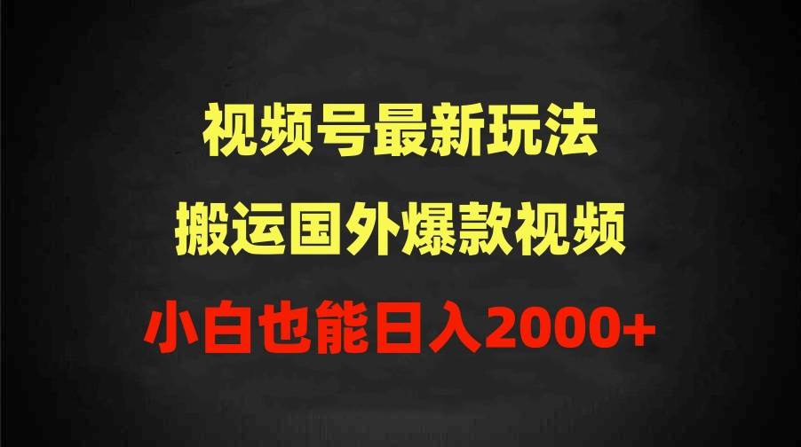 2024视频号最新玩法，搬运国外爆款视频，100%过原创，小白也能日入2000+-齐力副业