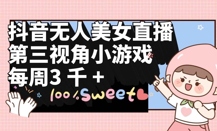 抖音无人美女直播，第三视角小游戏，每周收益3000+-齐力副业