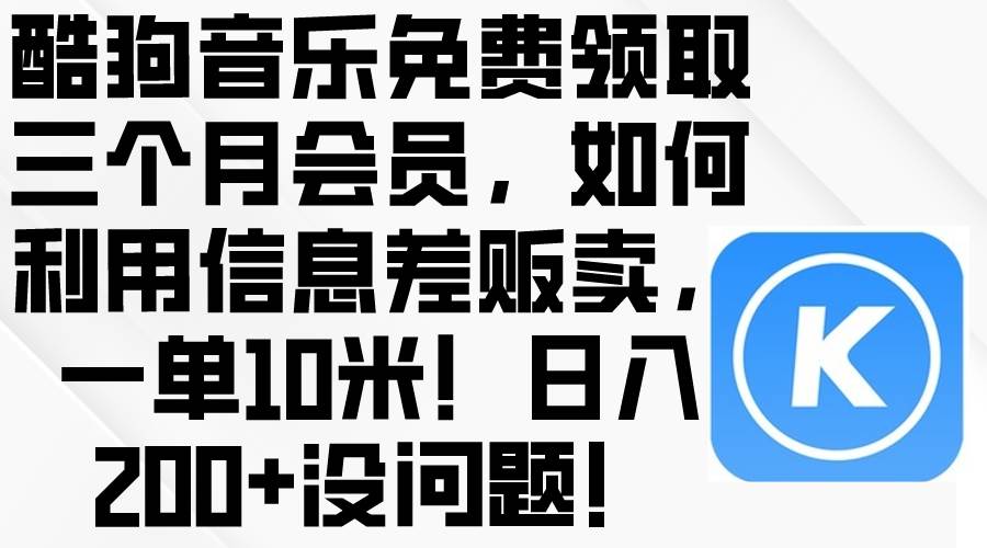 酷狗音乐免费领取三个月会员,利用信息差贩卖,一单10米!日入200+没问题-齐力副业