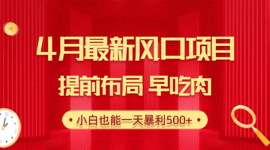 28.4月最新风口项目，提前布局早吃肉，小白也能一天暴利500+-齐力副业