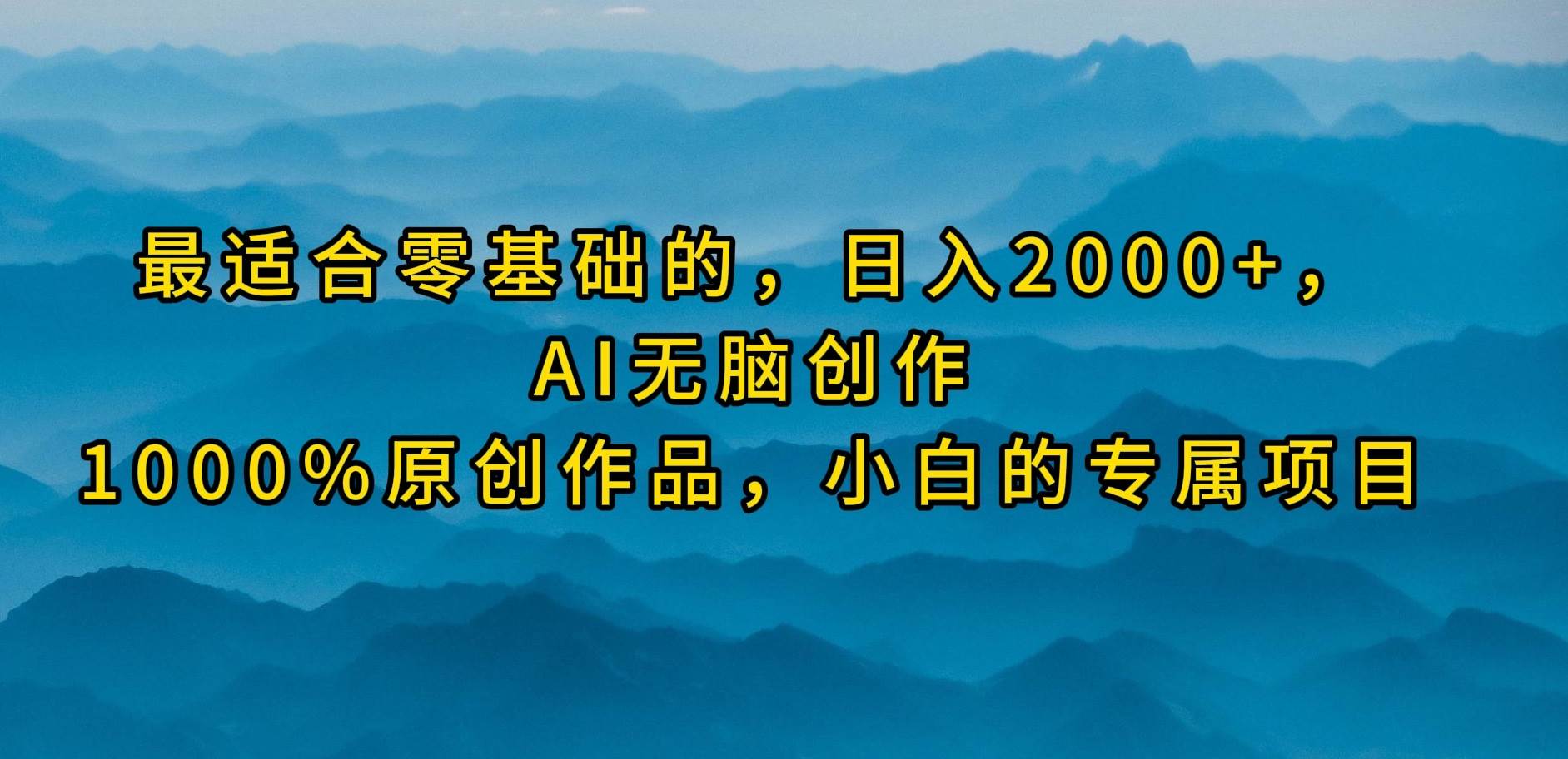 最适合零基础的，日入2000+，AI无脑创作，100%原创作品，小白的专属项目-齐力副业