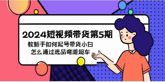 2024短视频带货第5期，教新手如何起号，带货小白怎么通过选品弯道超车-齐力副业