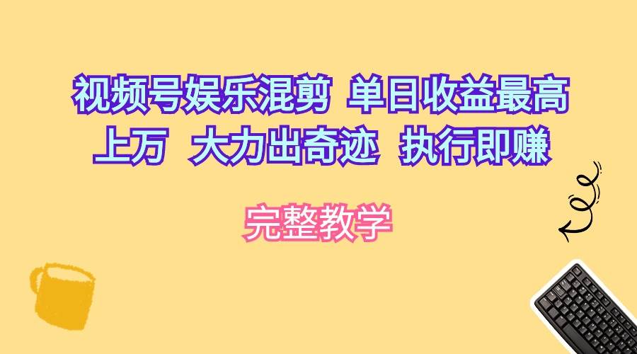 视频号娱乐混剪  单日收益最高上万   大力出奇迹   执行即赚-齐力副业