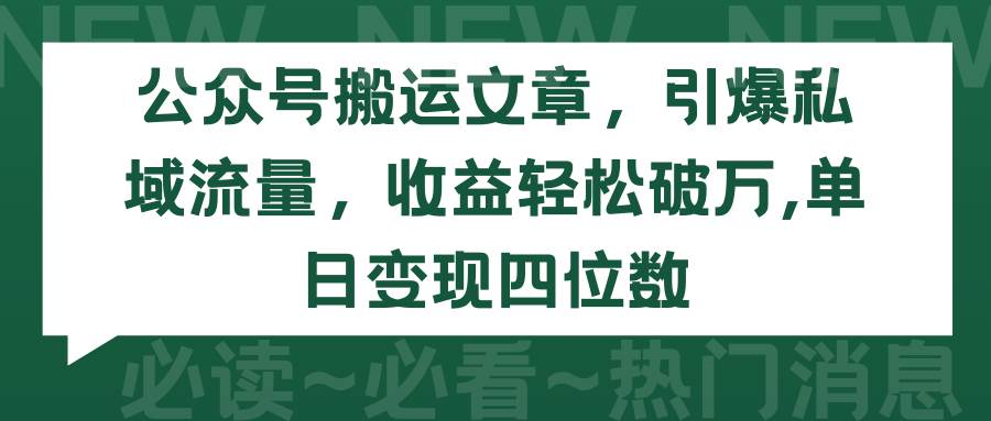 公众号搬运文章，引爆私域流量，收益轻松破万，单日变现四位数-齐力副业