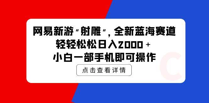 网易新游 射雕 全新蓝海赛道，轻松日入2000＋小白一部手机即可操作-齐力副业