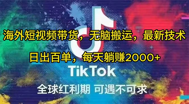海外短视频带货，无脑搬运，最新技术，日出百单，每天躺赚2000+-齐力副业