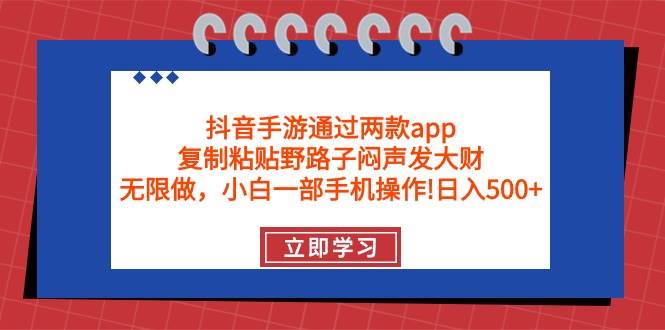 抖音手游通过两款app，复制粘贴野路子闷声发大财，无限做 一部手机日入500+-齐力副业
