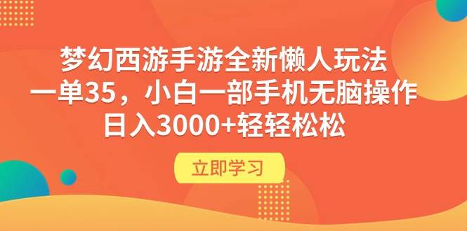 梦幻西游手游全新懒人玩法 一单35 小白一部手机无脑操作 日入3000+轻轻松松-齐力副业