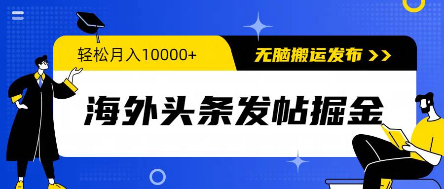 海外头条发帖掘金，轻松月入10000+，无脑搬运发布，新手小白无门槛-齐力副业