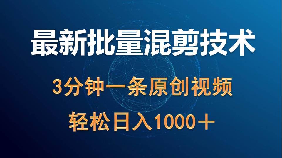 最新批量混剪技术撸收益热门领域玩法，3分钟一条原创视频，轻松日入1000＋-齐力副业
