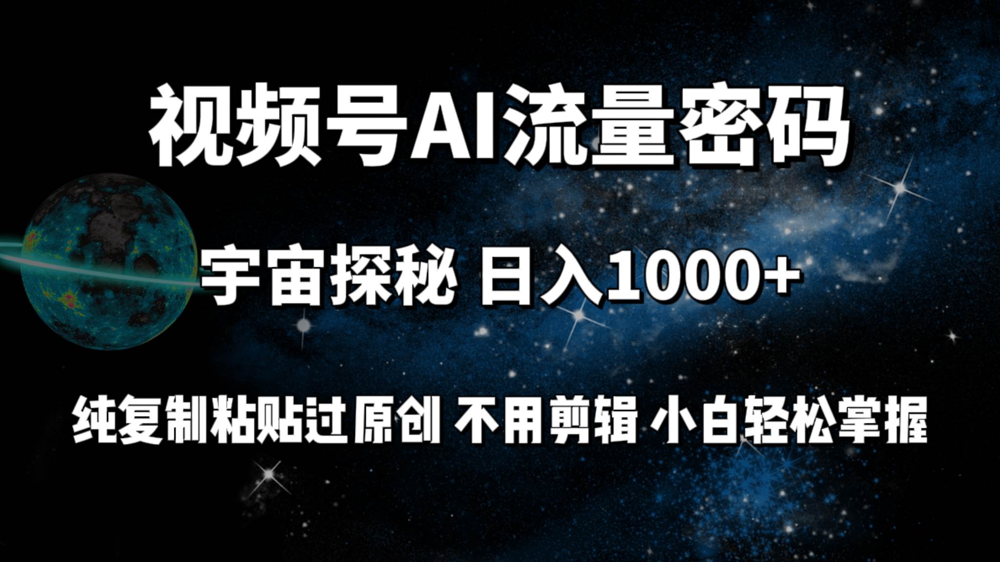 视频号流量密码宇宙探秘，日入100+纯复制粘贴原 创，不用剪辑 小白轻松上手-齐力副业