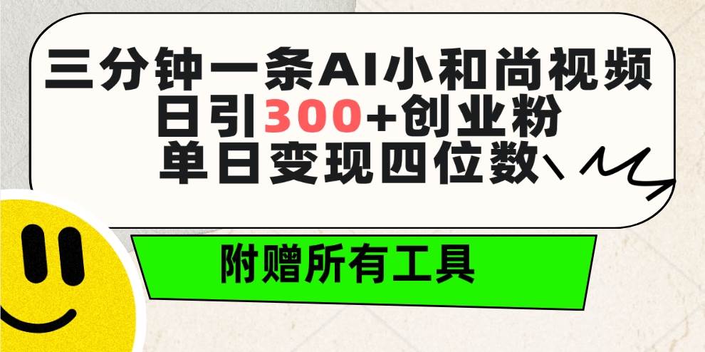 三分钟一条AI小和尚视频 ，日引300+创业粉。单日变现四位数 ，附赠全套工具-齐力副业