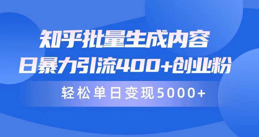 知乎批量生成内容，日暴力引流400+创业粉，轻松单日变现5000+-齐力副业