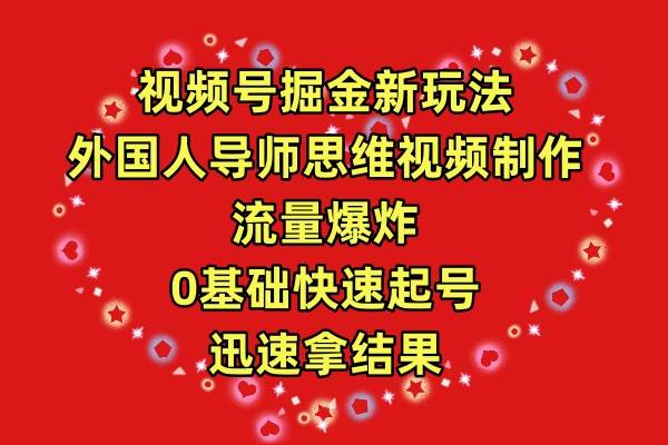 视频号掘金新玩法，外国人导师思维视频制作，流量爆炸，0其础快速起号，...-齐力副业