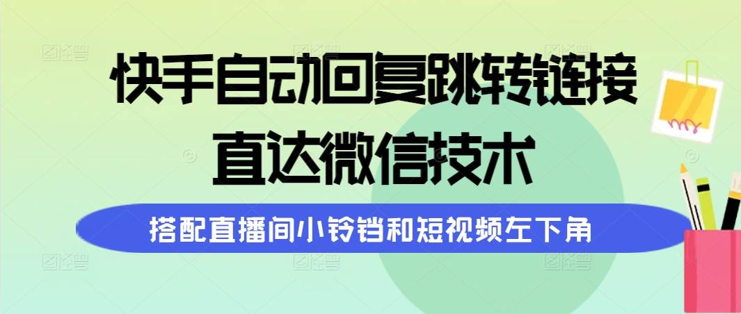 快手自动回复跳转链接,直达微信技术,搭配直播间小铃铛和短视频左下角-齐力副业