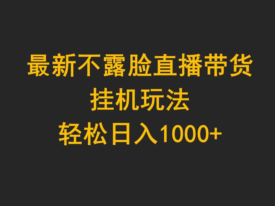 最新不露脸直播带货，挂机玩法，轻松日入1000+-齐力副业