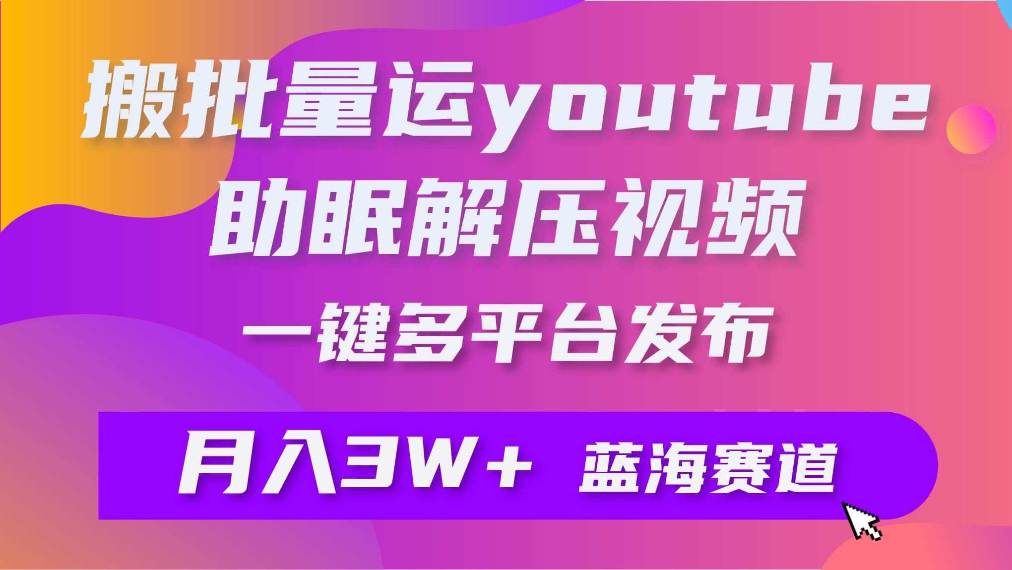 批量搬运YouTube解压助眠视频 一键多平台发布 月入2W+-齐力副业