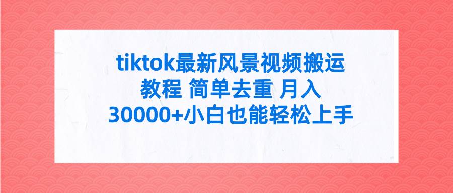 tiktok最新风景视频搬运教程 简单去重 月入30000+附全套工具-齐力副业
