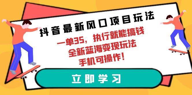 抖音最新风口项目玩法，一单35，执行就能搞钱 全新蓝海变现玩法 手机可操作-齐力副业