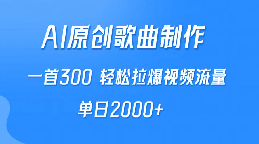 AI制作原创歌曲，一首300，轻松拉爆视频流量，单日2000+-齐力副业