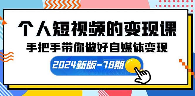 个人短视频的变现课【2024新版-78期】手把手带你做好自媒体变现（61节课）-齐力副业