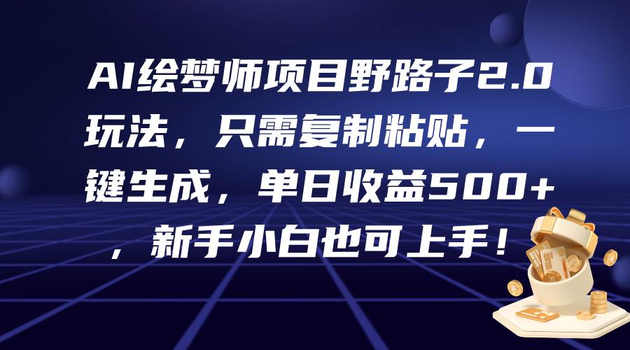 AI绘梦师项目野路子2.0玩法，只需复制粘贴，一键生成，单日收益500+，新...-齐力副业