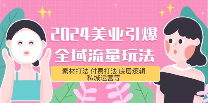 2024美业-引爆全域流量玩法，素材打法 付费打法 底层逻辑 私城运营等(31节)-齐力副业
