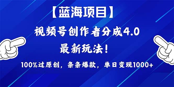 视频号创作者分成4.0玩法,100%过原创,条条爆款,单日1000+-齐力副业