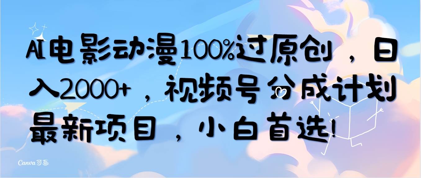 AI电影动漫100%过原创，日入2000+，视频号分成计划最新项目，小白首选！-齐力副业