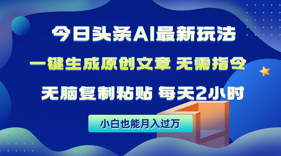 今日头条AI最新玩法  无需指令 无脑复制粘贴 1分钟一篇原创文章 月入过万-齐力副业
