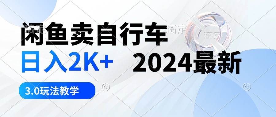 闲鱼卖自行车 日入2K+ 2024最新 3.0玩法教学-齐力副业
