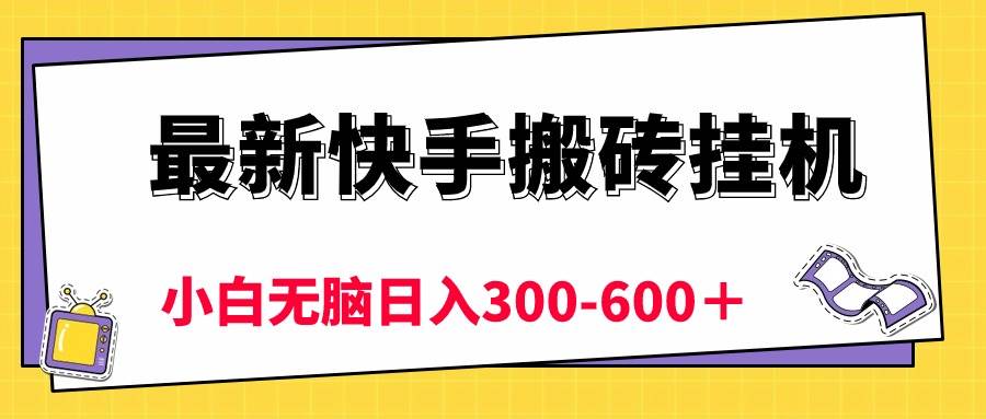 最新快手搬砖挂机，5分钟6元!  小白无脑日入300-600＋-齐力副业