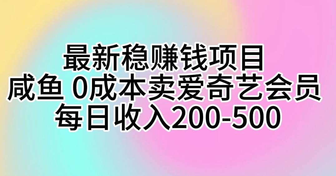 最新稳赚钱项目 咸鱼 0成本卖爱奇艺会员 每日收入200-500-齐力副业