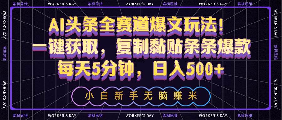 AI头条全赛道爆文玩法！一键获取，复制黏贴条条爆款，每天5分钟，日入500+-齐力副业