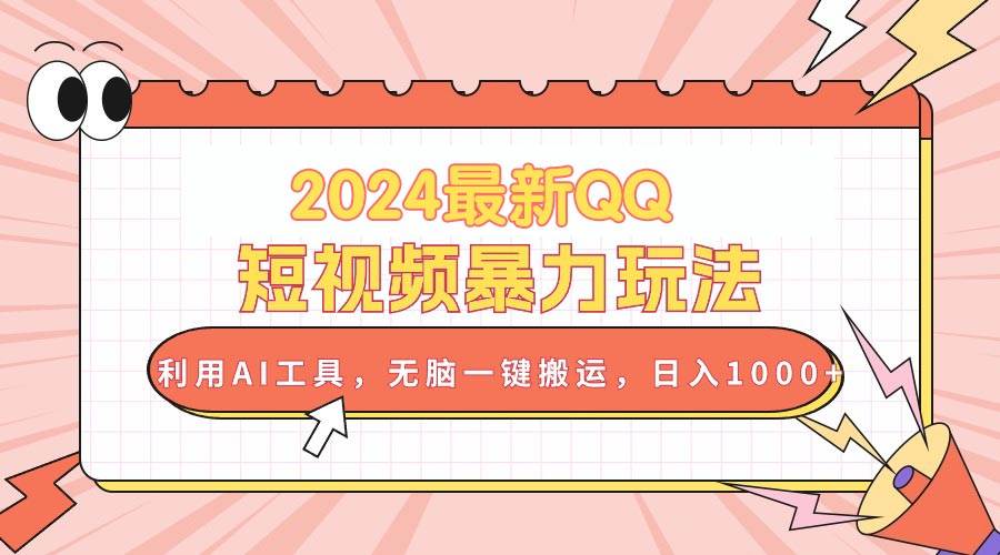 2024最新QQ短视频暴力玩法，利用AI工具，无脑一键搬运，日入1000+-齐力副业