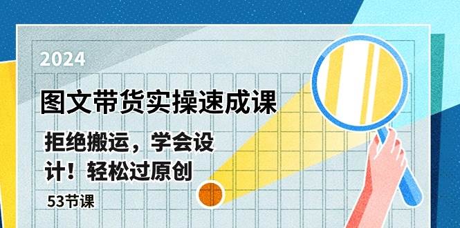 最新图文带货实操速成课，拒绝搬运，学会设计！轻松过原创  (53节课)-齐力副业