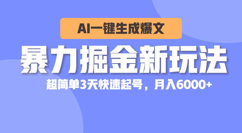 暴力掘金新玩法，AI一键生成爆文，超简单3天快速起号，月入6000+-齐力副业