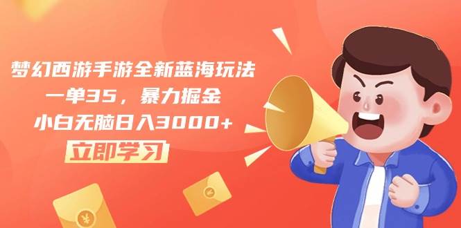 梦幻西游手游全新蓝海玩法，一单35，暴力掘金，小白无脑日入3000+-齐力副业
