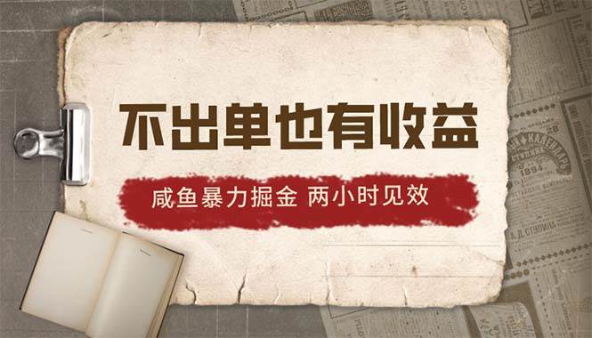 2024咸鱼暴力掘金，不出单也有收益，两小时见效，当天突破500+-齐力副业